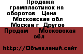 Продажа грампластинок на 78 оборотов › Цена ­ 200 - Московская обл., Москва г. Другое » Продам   . Московская обл.